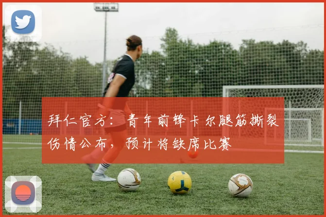 拜仁官方：青年前锋卡尔腿筋撕裂伤情公布，预计将缺席比赛