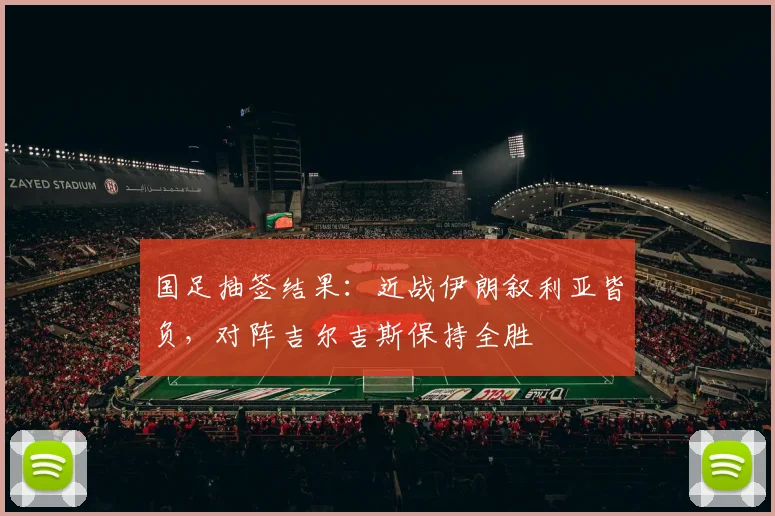 国足抽签结果：近战伊朗叙利亚皆负，对阵吉尔吉斯保持全胜