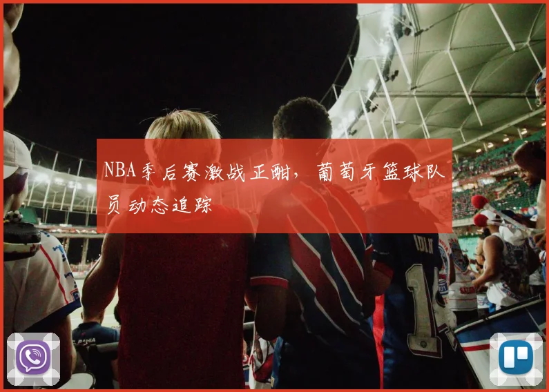 NBA季后赛激战正酣,葡萄牙篮球队员动态追踪