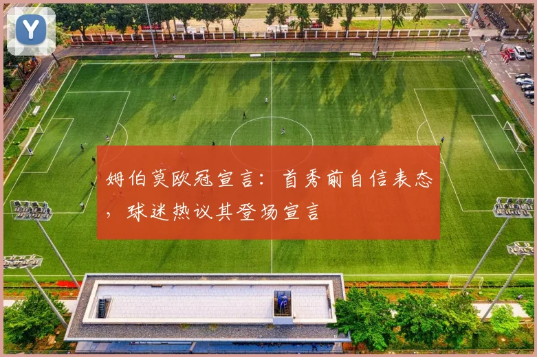 姆伯莫欧冠宣言：首秀前自信表态，球迷热议其登场宣言