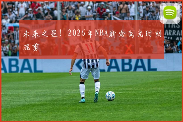 未来之星！2026年NBA新秀高光时刻混剪