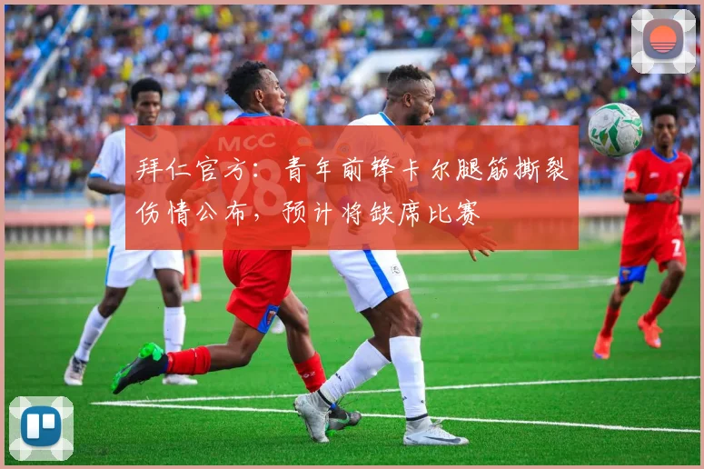 拜仁官方:青年前锋卡尔腿筋撕裂伤情公布,预计将缺席比赛