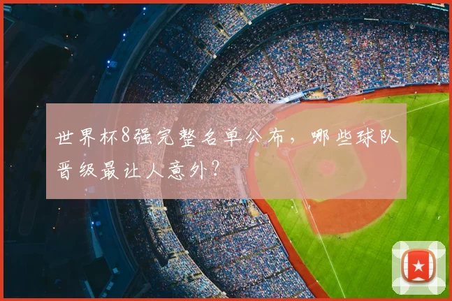 世界杯8强完整名单公布,哪些球队晋级最让人意外?