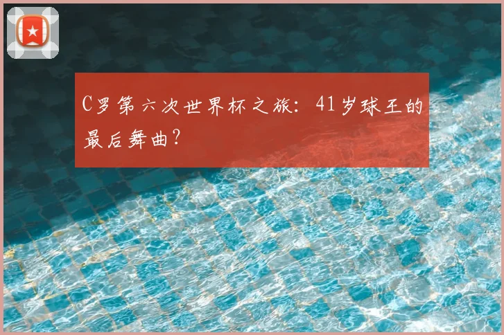 C罗第六次世界杯之旅：41岁球王的最后舞曲？