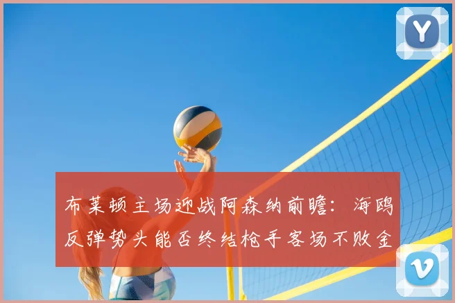 布莱顿主场迎战阿森纳前瞻：海鸥反弹势头能否终结枪手客场不败金身？