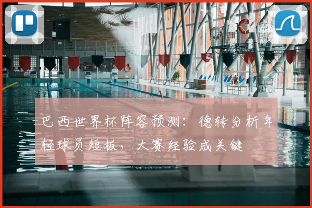 巴西世界杯阵容预测:德转分析年轻球员短板,大赛经验成关键